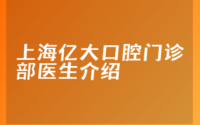 上海亿大口腔门诊部医生介绍