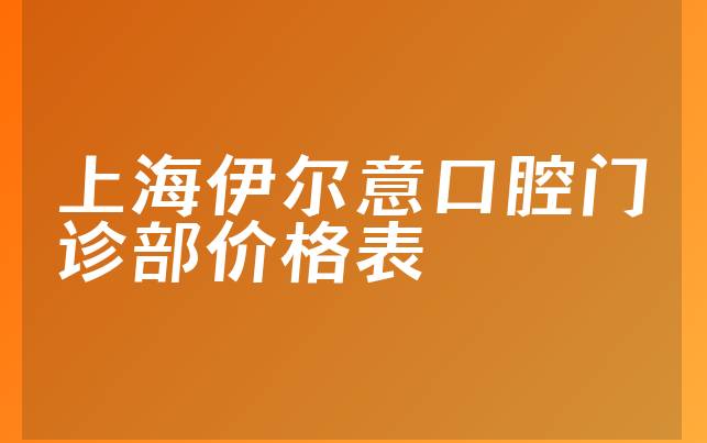 上海伊尔意口腔门诊部价格表