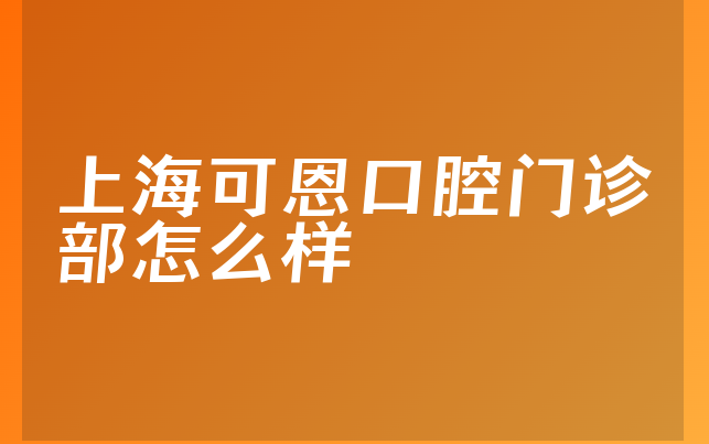 上海可恩口腔门诊部怎么样