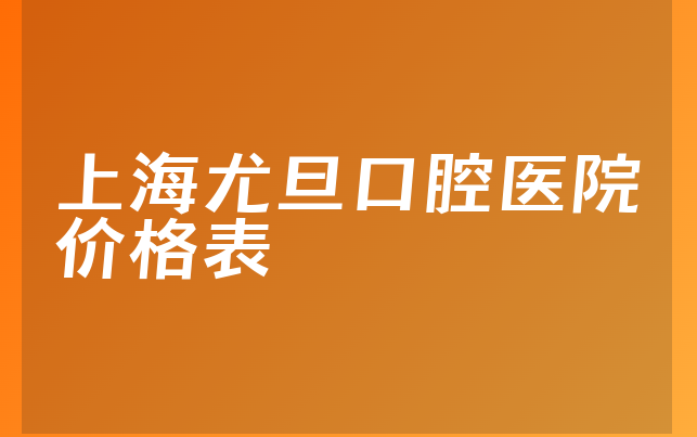 上海尤旦口腔医院价格表