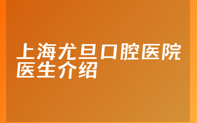 上海尤旦口腔医院医生介绍