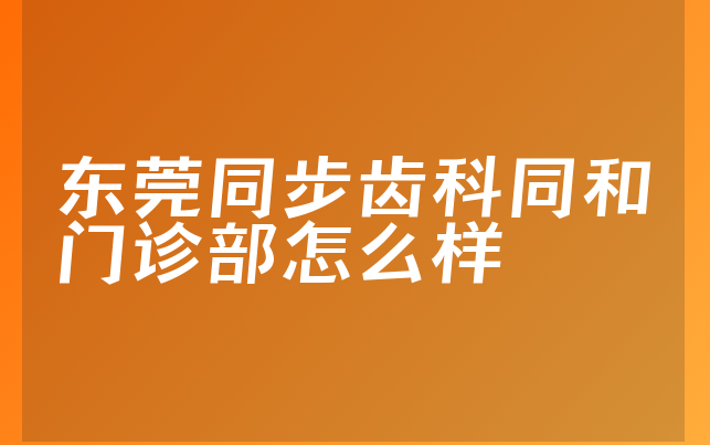 东莞同步齿科同和门诊部怎么样