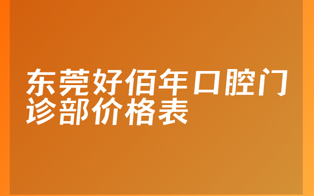 东莞好佰年口腔门诊部价格表