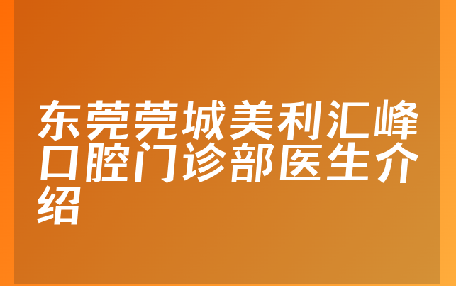 东莞莞城美利汇峰口腔门诊部医生介绍