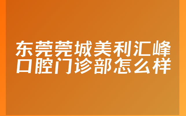 东莞莞城美利汇峰口腔门诊部