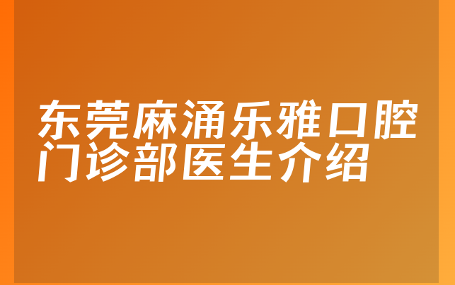 东莞麻涌乐雅口腔门诊部医生介绍