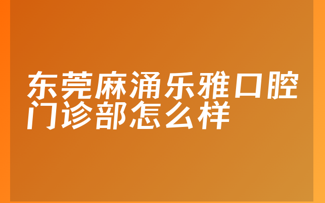 东莞麻涌乐雅口腔门诊部