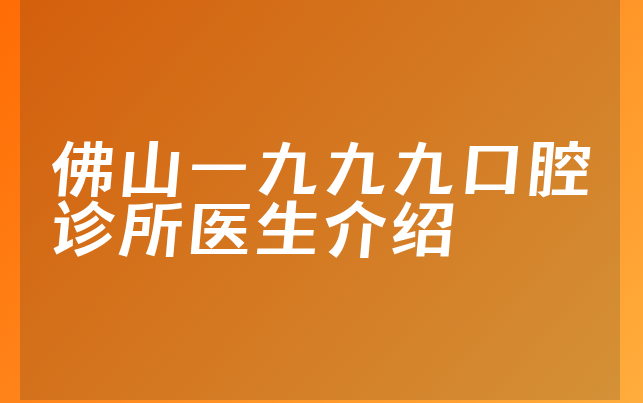 佛山一九九九口腔诊所医生介绍