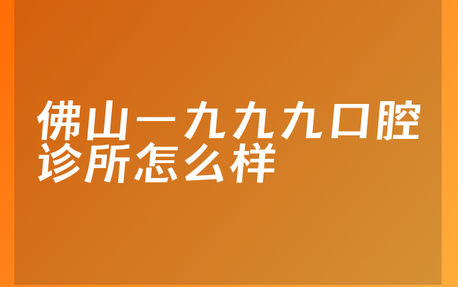 佛山一九九九口腔诊所怎么样