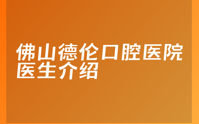 佛山德伦口腔医院医生介绍