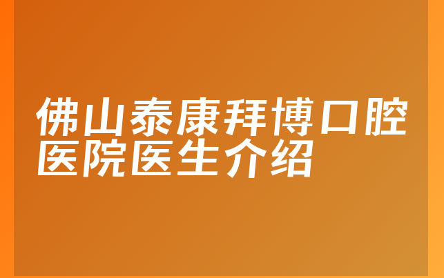 佛山泰康拜博口腔医院医生介绍