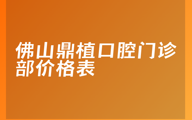 佛山鼎植口腔门诊部价格表