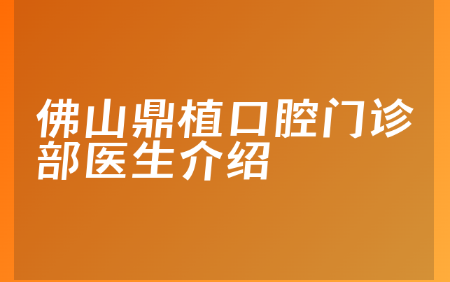 佛山鼎植口腔门诊部医生介绍