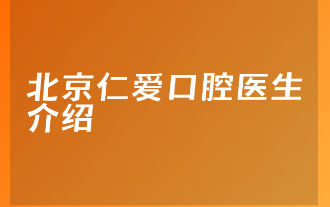 北京仁爱口腔医生介绍