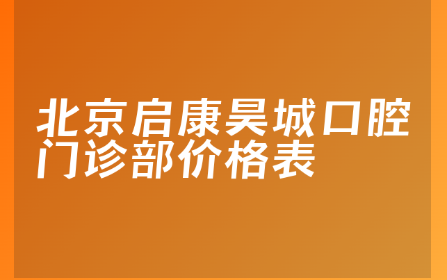 北京启康昊城口腔门诊部价格表