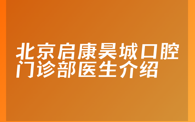 北京启康昊城口腔门诊部医生介绍