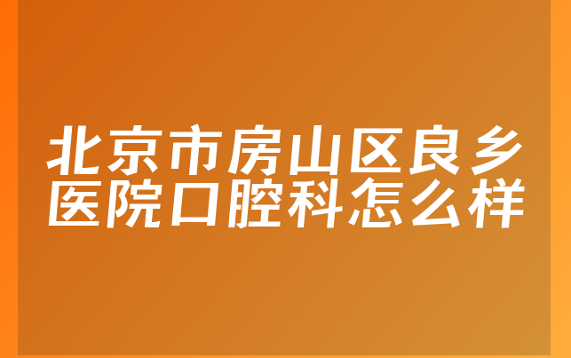 北京市房山区良乡医院口腔科