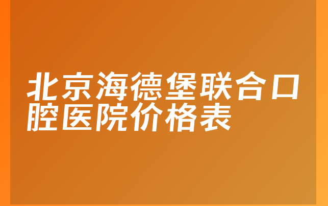 北京海德堡联合口腔医院价格表