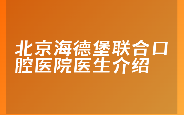 北京海德堡联合口腔医院医生介绍