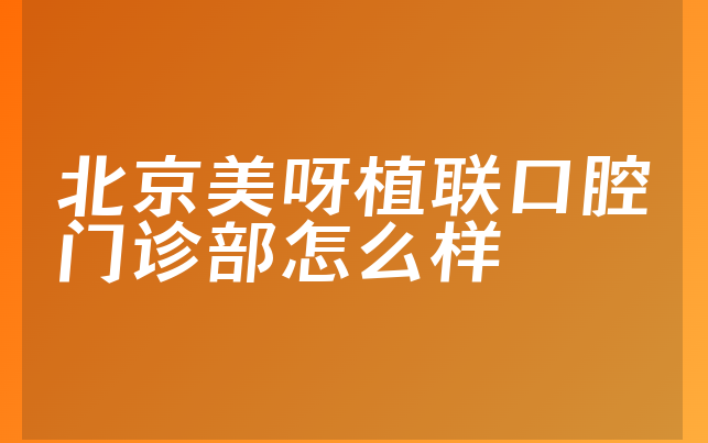 北京美呀植联口腔门诊部怎么样