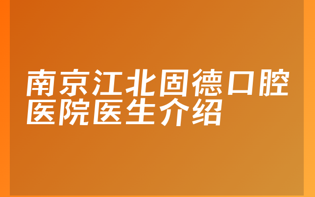 南京江北固德口腔医院医生介绍