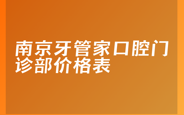 南京牙管家口腔门诊部价格表