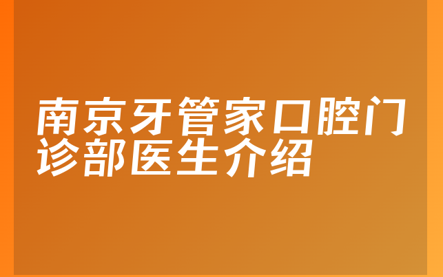 南京牙管家口腔门诊部医生介绍