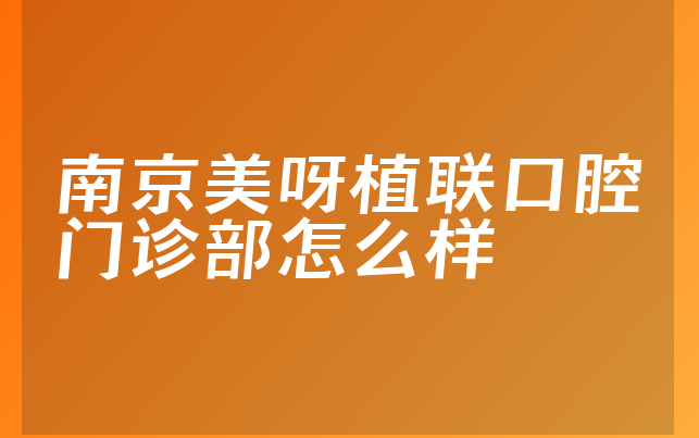 南京美呀植联口腔门诊部怎么样