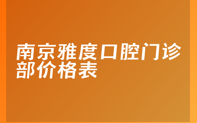 南京雅度口腔门诊部价格表