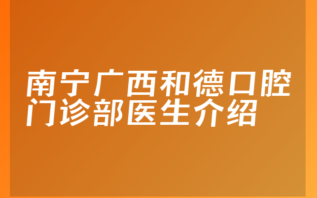 南宁广西和德口腔门诊部医生介绍