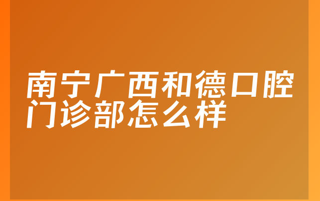 南宁广西和德口腔门诊部