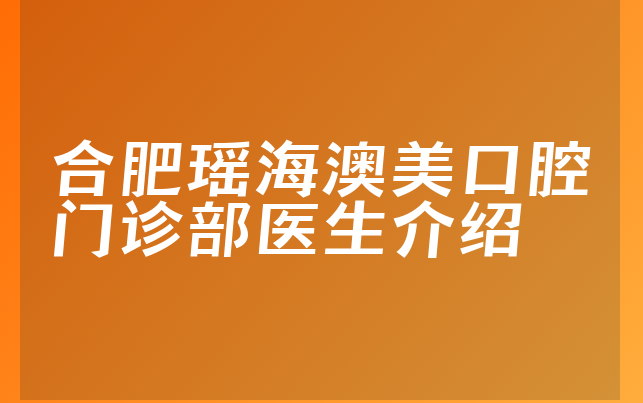 合肥瑶海澳美口腔门诊部医生介绍