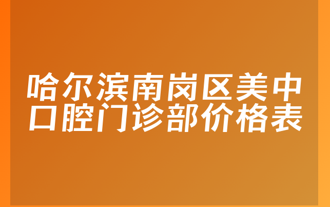 哈尔滨南岗区美中口腔门诊部价格表