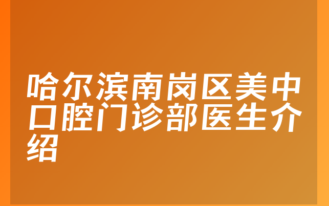 哈尔滨南岗区美中口腔门诊部医生介绍