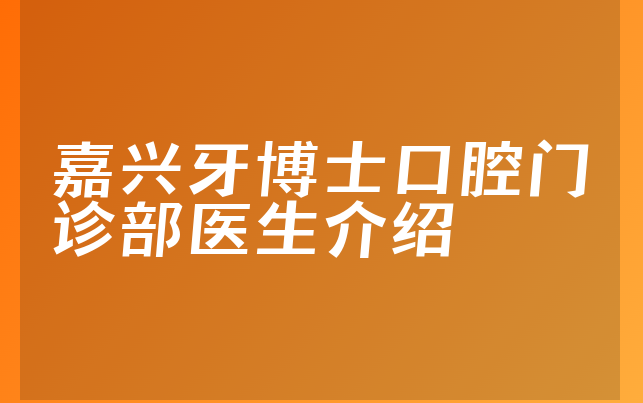 嘉兴牙博士口腔门诊部医生介绍