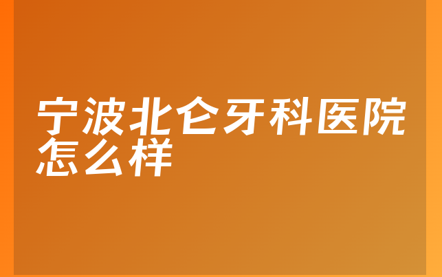 宁波北仑牙科医院怎么样