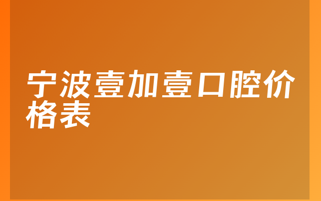 宁波壹加壹口腔价格表