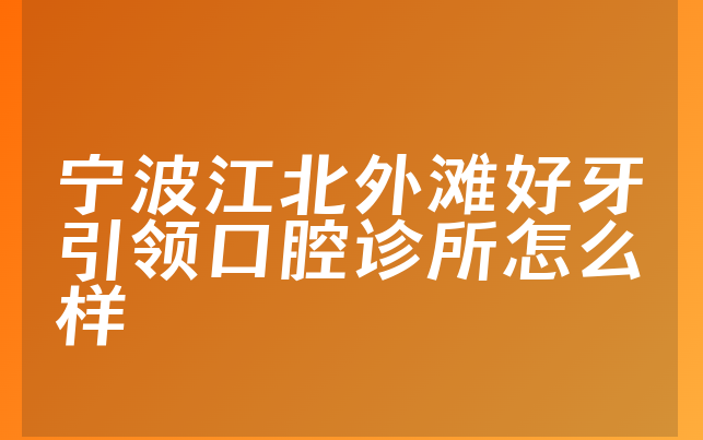 宁波江北外滩好牙引领口腔诊所怎么样