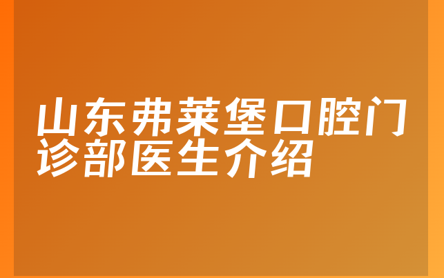 山东弗莱堡口腔门诊部医生介绍