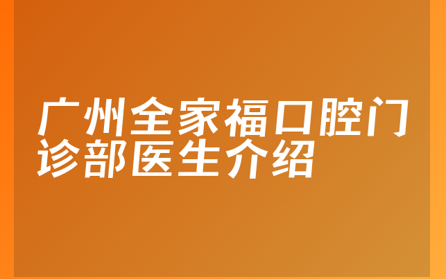 广州全家福口腔门诊部医生介绍