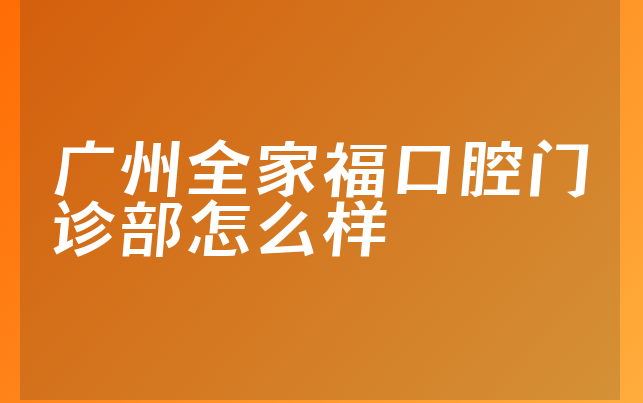 广州全家福口腔门诊部