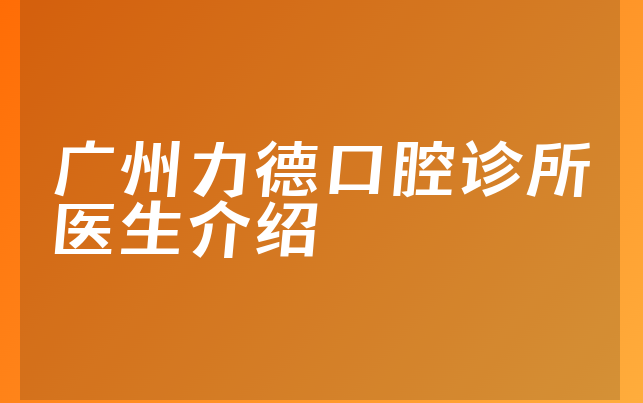 广州力德口腔诊所医生介绍