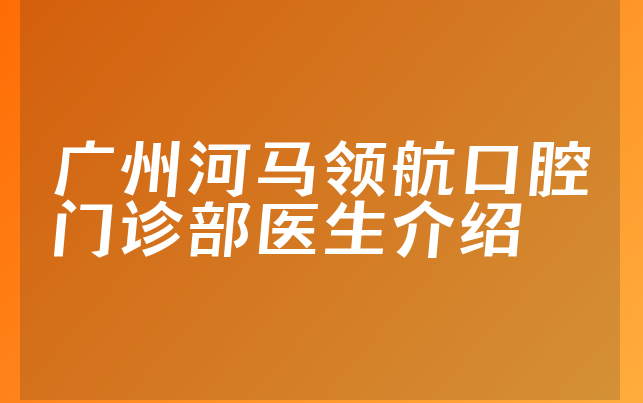 广州河马领航口腔门诊部医生介绍