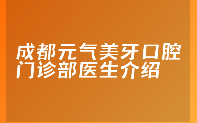 成都元气美牙口腔门诊部医生介绍