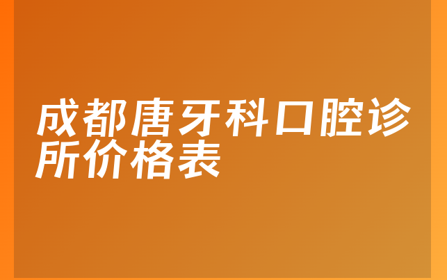 成都唐牙科口腔诊所价格表