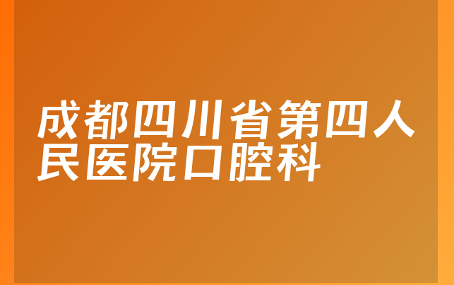 成都四川省第四人民医院口腔科