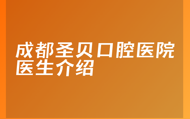 成都圣贝口腔医院医生介绍