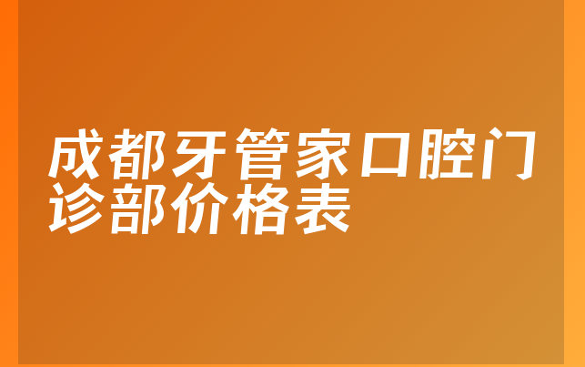 成都牙管家口腔门诊部价格表