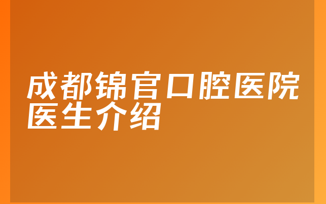 成都锦官口腔医院医生介绍