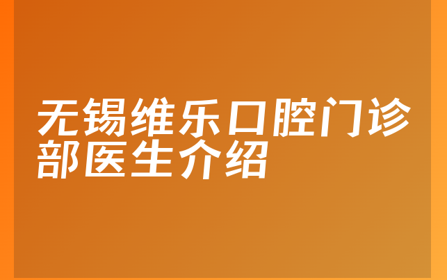 无锡维乐口腔门诊部医生介绍